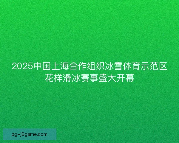 2025中国上海合作组织冰雪体育示范区花样滑冰赛事盛大开幕