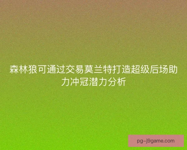 森林狼可通过交易莫兰特打造超级后场助力冲冠潜力分析